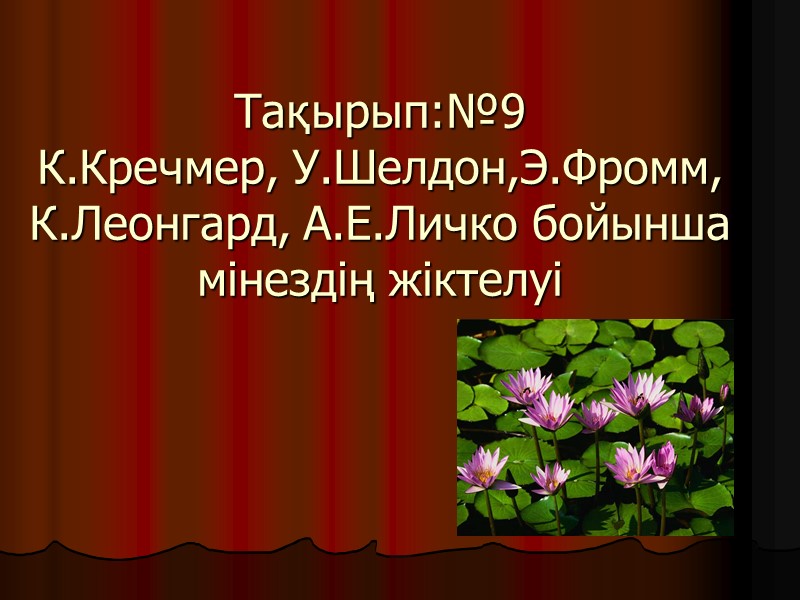 Тақырып:№9 К.Кречмер, У.Шелдон,Э.Фромм, К.Леонгард, А.Е.Личко бойынша мінездің жіктелуі